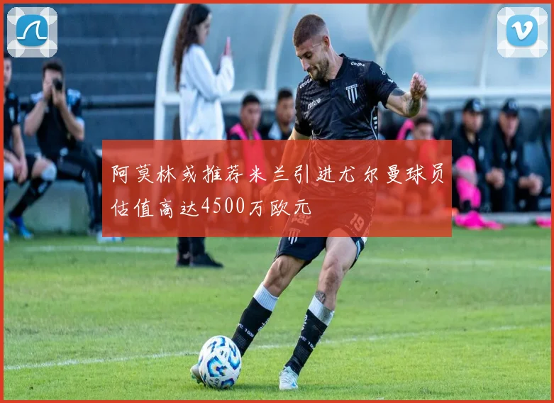 阿莫林或推荐米兰引进尤尔曼球员估值高达4500万欧元