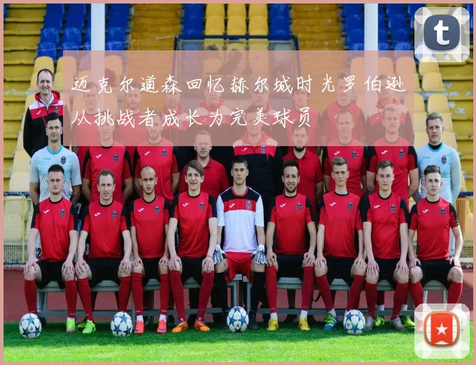 迈克尔道森回忆赫尔城时光罗伯逊从挑战者成长为完美球员