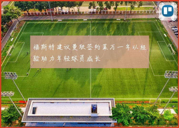 福斯特建议曼联签约莱万一年以经验助力年轻球员成长