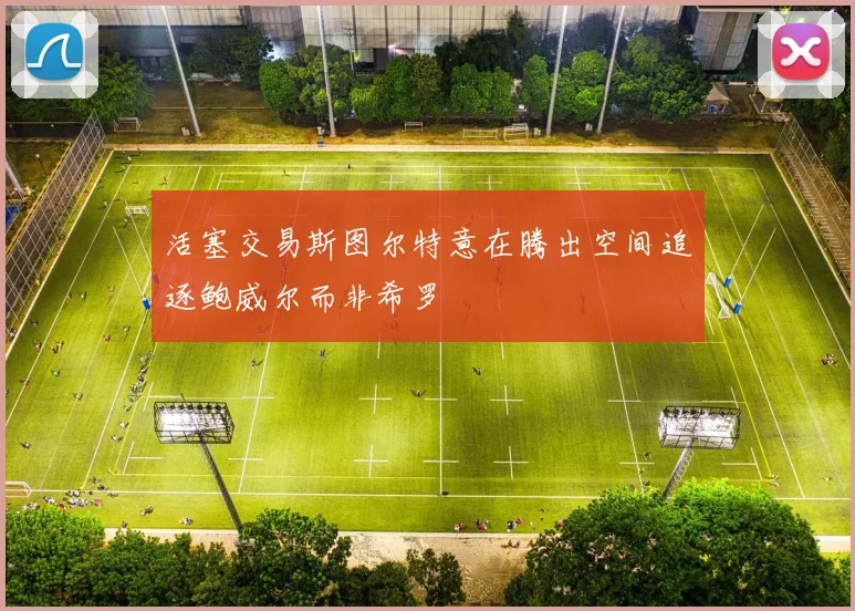 活塞交易斯图尔特意在腾出空间追逐鲍威尔而非希罗