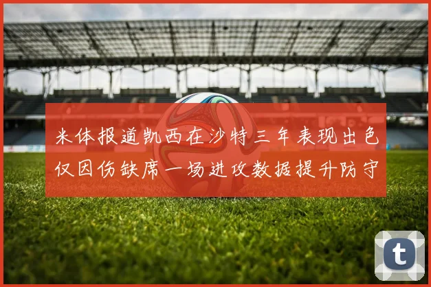 米体报道凯西在沙特三年表现出色仅因伤缺席一场进攻数据提升防守工作有所减少