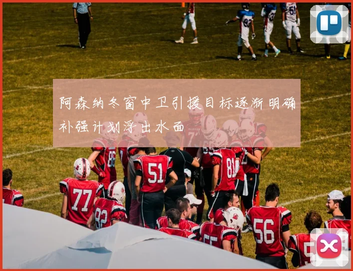 阿森纳冬窗中卫引援目标逐渐明确补强计划浮出水面
