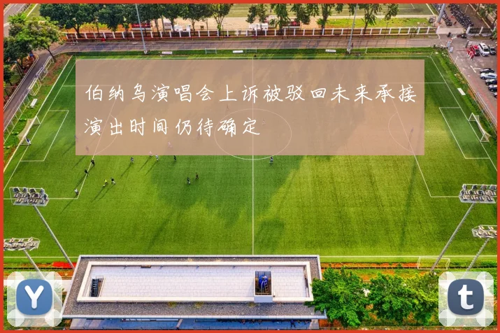 伯纳乌演唱会上诉被驳回未来承接演出时间仍待确定