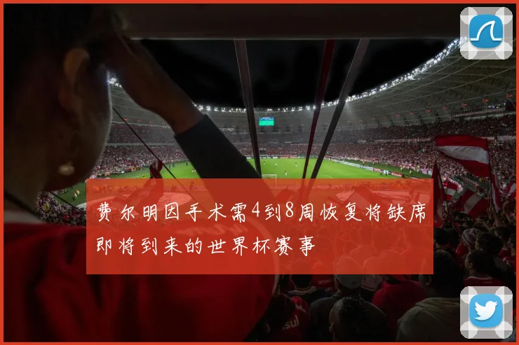费尔明因手术需4到8周恢复将缺席即将到来的世界杯赛事