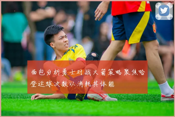 面包分析勇士对战火箭策略聚焦哈登运球次数以消耗其体能