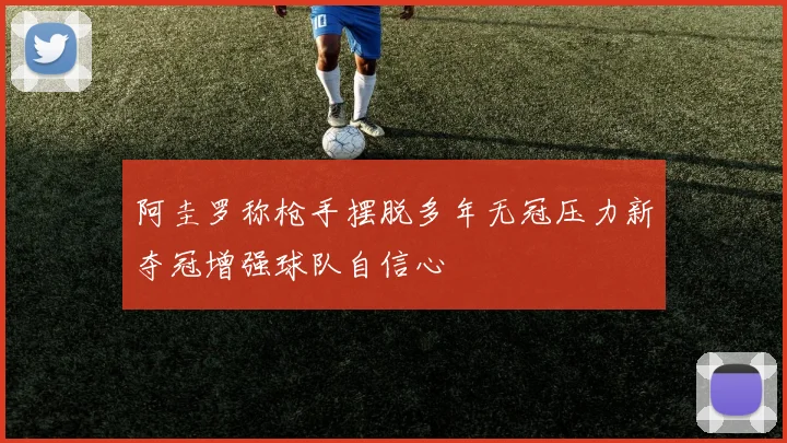 阿圭罗称枪手摆脱多年无冠压力新夺冠增强球队自信心