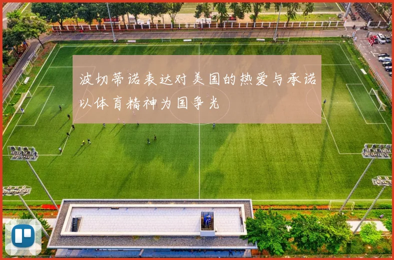 波切蒂诺表达对美国的热爱与承诺以体育精神为国争光