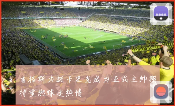 吉格斯力挺卡里克成为正式主帅期待重燃球迷热情